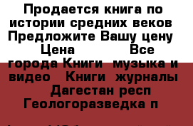 Продается книга по истории средних веков. Предложите Вашу цену! › Цена ­ 5 000 - Все города Книги, музыка и видео » Книги, журналы   . Дагестан респ.,Геологоразведка п.